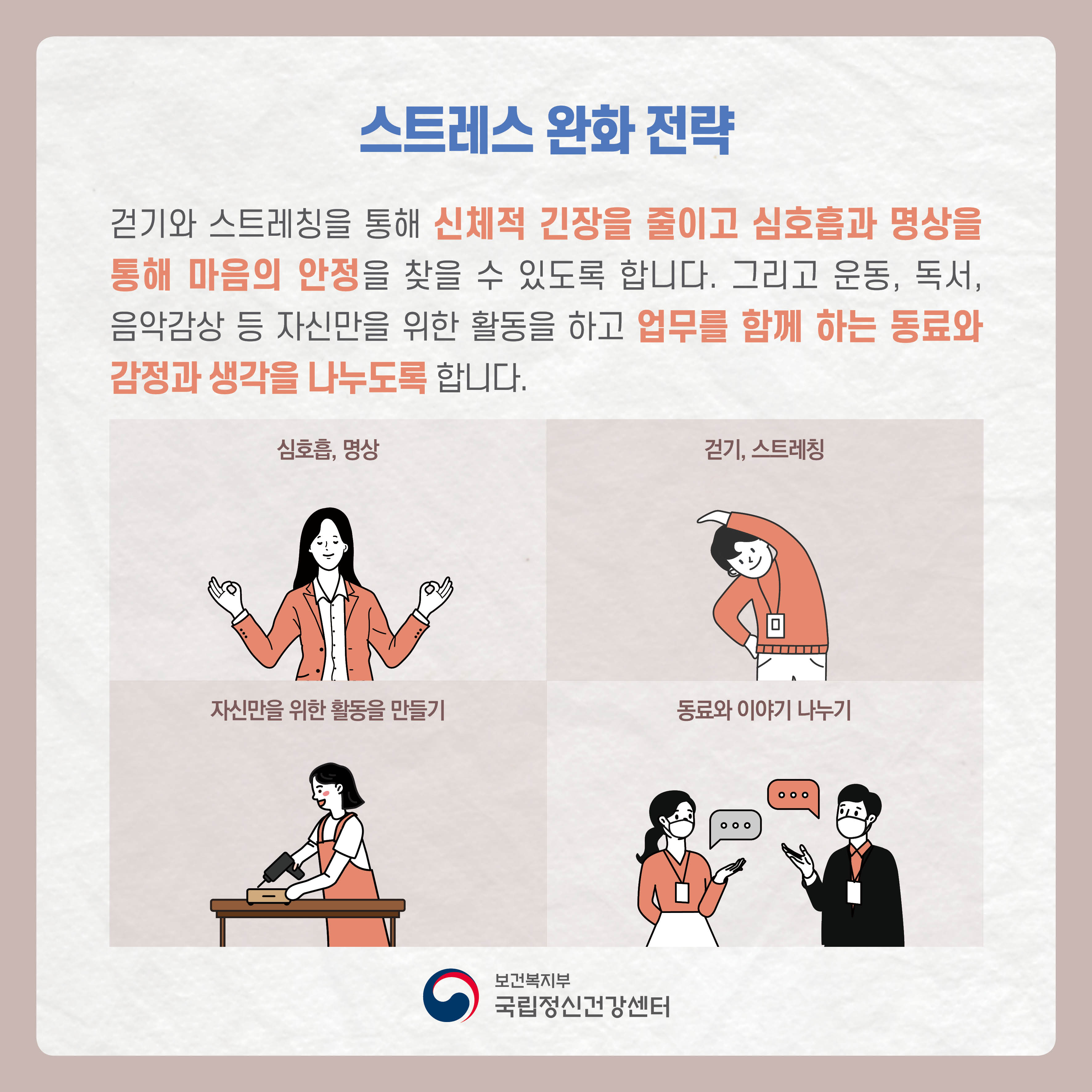 스트레스 완화 전략: 걷기와 스트레칭을 통해 신체적 긴장을 줄이고 심호흡과 명상을 통해 마음의 안정을 찾을 수 있도록 합니다. 그리고 운동, 독서, 음악감상 등 자신만을 위한 활동을 하고 업무를 함께 하는 동료와 감정과 생각을 나누도록 합니다. 