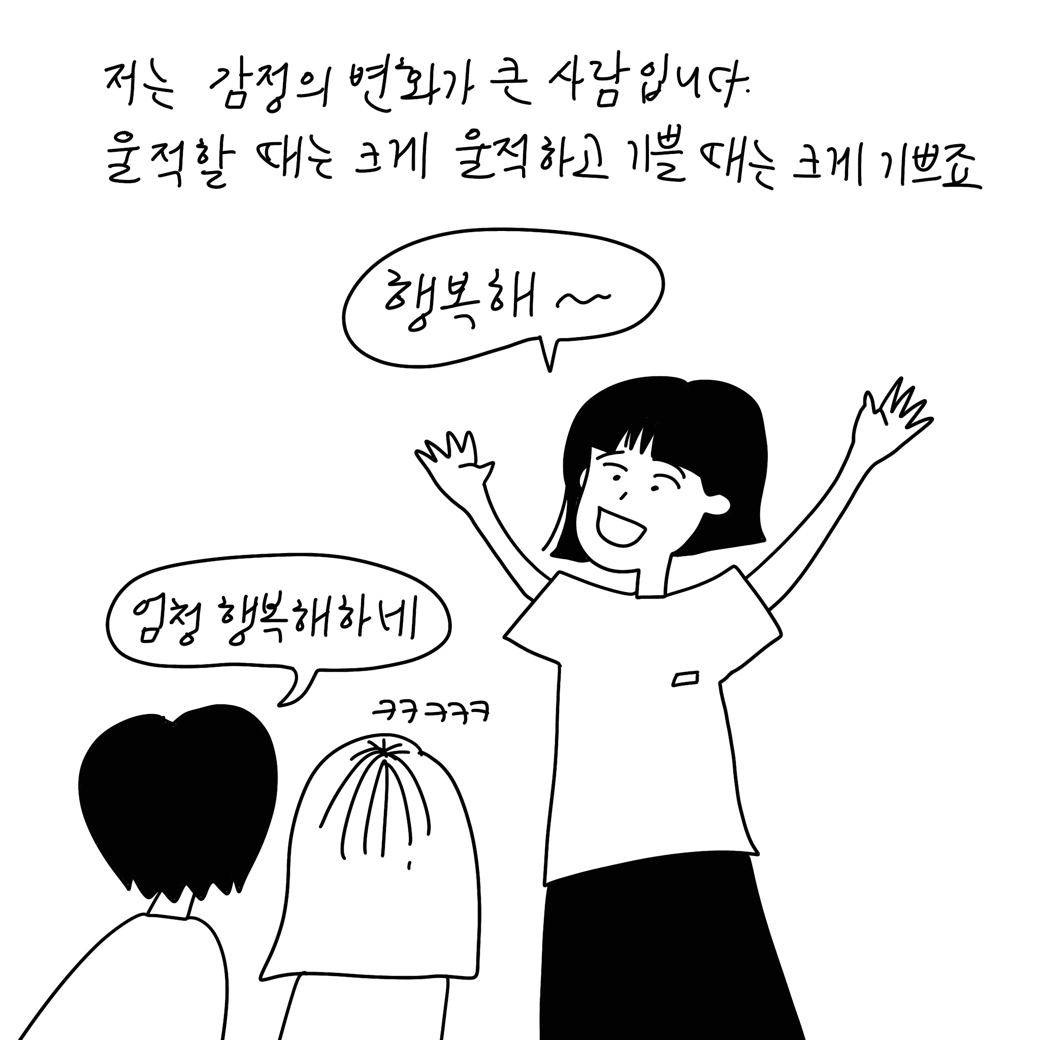  (샴마)저는 감정의 변화가 큰 사람입니다. 울적할 때는 크게 울적하고 기쁠 때는 크게 기쁘죠.(말풍선)(샴마 말풍선)행복해~ (친구 말풍선)엄청 행복해하네 ㅋㅋㅋㅋㅋ (말풍선종료)