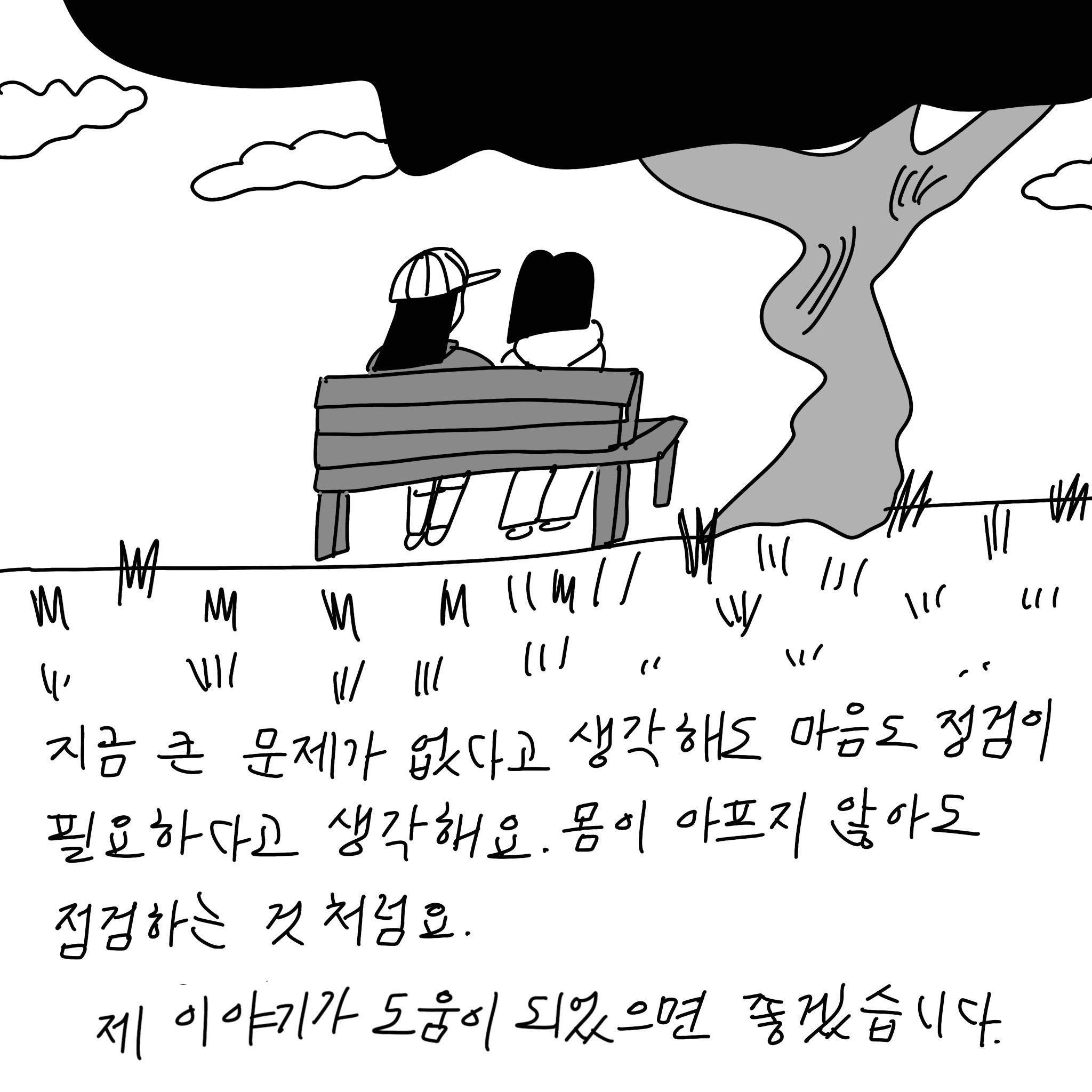 (샴마) 지금 큰 문제가 없다고 생각해도 마음도 점검이 필요하다고 생각해요. 몸이 아프지 않아도 점검하는 것 처럼요. 제 이야기가 도움이 되었으면 좋겠습니다.