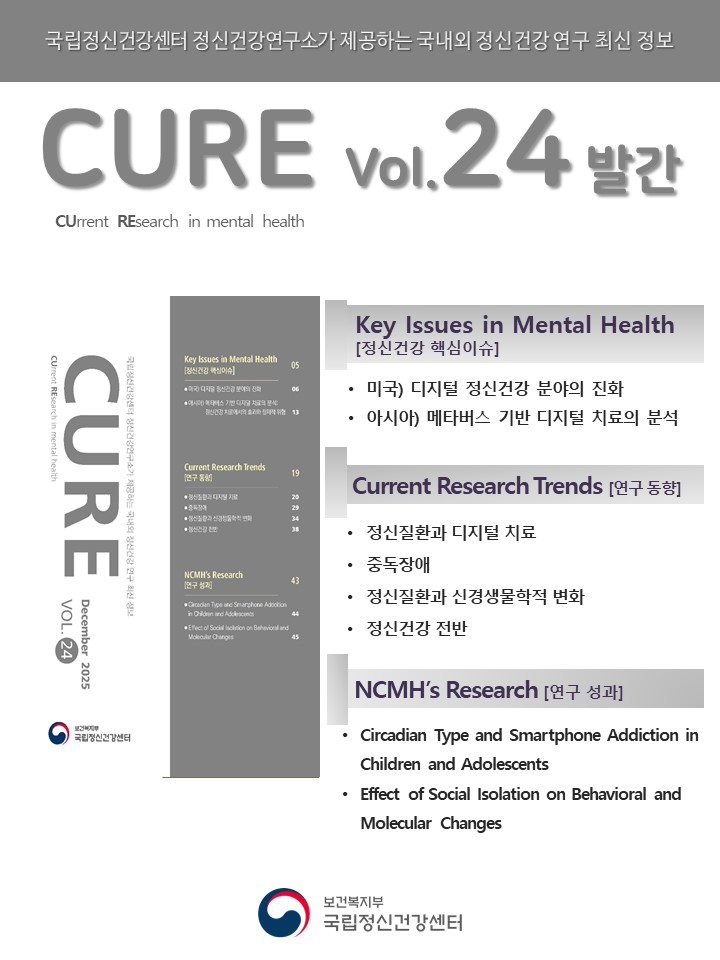 (이미지 설명) 하얀 바탕 상단에 위치한 회색 띠에 하얀색 글씨로 ‘국립정신건강센터 정신건강연구소가 제공하는 국내외 정신건강 연구 최신 정보’라고 작성되어 있다. 제목으로는 회색 글씨로 크게 ‘CURE vol.24 발간’이 쓰여 있으며, 그 밑에 검정색 글씨로 ‘CUrrent REsearch in mental health’가 작성되어 있다. 포스터 중반에는 회색으로 이루어진 CURE 책 표지와 파트별 제목, 연구 성과로 나열되어 있다. 포스터 맨 하단의 정가운데에 국립정신건강센터 로고가 자리하고 있다. [출처] 정신건강연구 최신 정보 CURE(CUrrent REsearch in mental health) vol.24 발간|작성자 국립정신건강센터  (대체텍스트) 국립정신건강센터 정신건강연구소가 제공하는 국내외 정신건강 연구 최신 정보 CURE(CUrrent REsearch in mental health) vol.24 발간  Key Issues in Mental Health [정신건강 핵심이슈] ‘미국) 디지털 정신건강 분야의 진화’ ‘아시아) 메타버스 기반 디지털 치료의 분석: 정신건강 치료에서의 효과와 잠재적 위험’  Current Research Trends [연구 동향] 정신질환과 디지털 치료 중독장애 정신질환과 신경생물학적 변화 정신건강 전반  NCMH’s Research[연구 성과] Circadian Type and Smartphone Addicition in Children and Adolescnets Effect of Social Isolation on behavioral and Molecular Changes