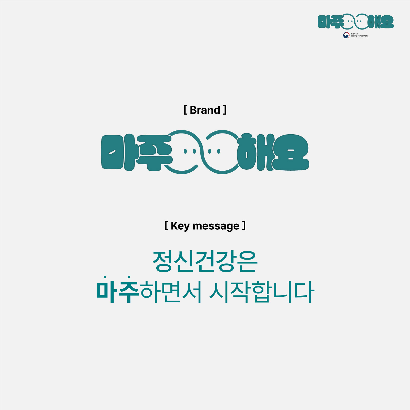 (텍스트) [Brand] 마주해요 [Key message] 정신건강은 마주하면서 시작합니다 (이미지 설명) 브랜드 글자 아래에는 ‘마주해요’ 글자 사이에 웃고 있는 원형 두 개가 놓여있다.