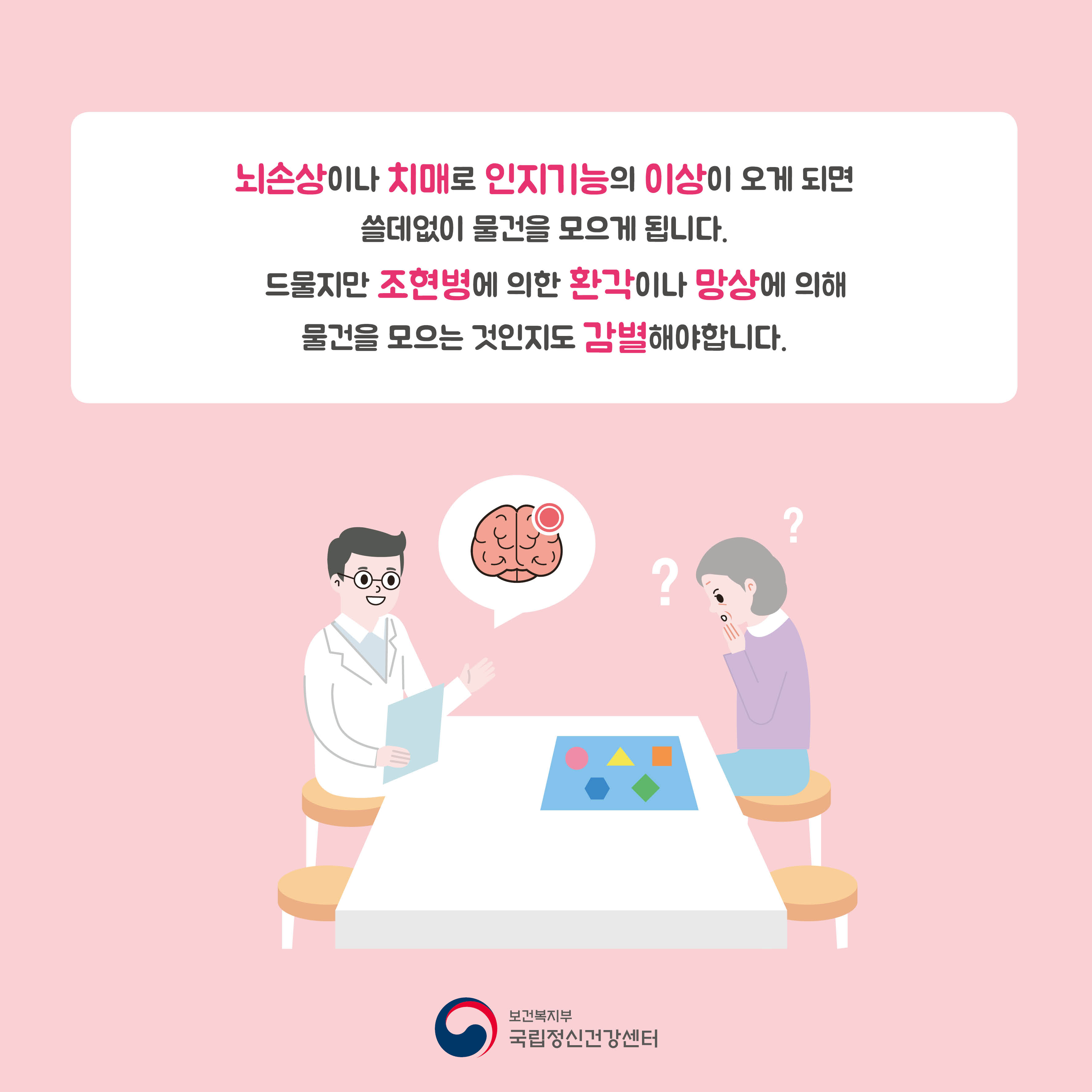 뇌손상이나 치매로 인지 기능의 이상이 오게 되면 쓸데없이 물건을 모으게 됩니다. 드물지만 조현병에 의한 환각이나 망상에 의해 물건을 모으는 것인지도 감별해야 합니다.