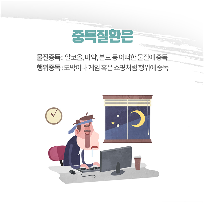 중독질환은) 물질중독: 알코올, 마약, 본드 등 어떠한 물질에 중독 행위중독: 도박이나 게임 혹은 쇼핑처럼 행위에 중독