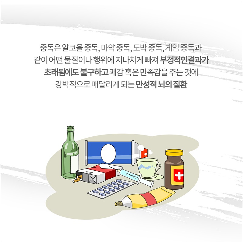 중독은 알코올 중독, 마약중독, 도박중독, 게임 중독과 같이 어떤 물질이나 행위에 지나치게 빠져 부정적인 결과가 초래됨에도 불구하고 쾌감 혹은 만족감을 주는 것에 강박적으로 매달리게 되는 만성적 뇌의 질환