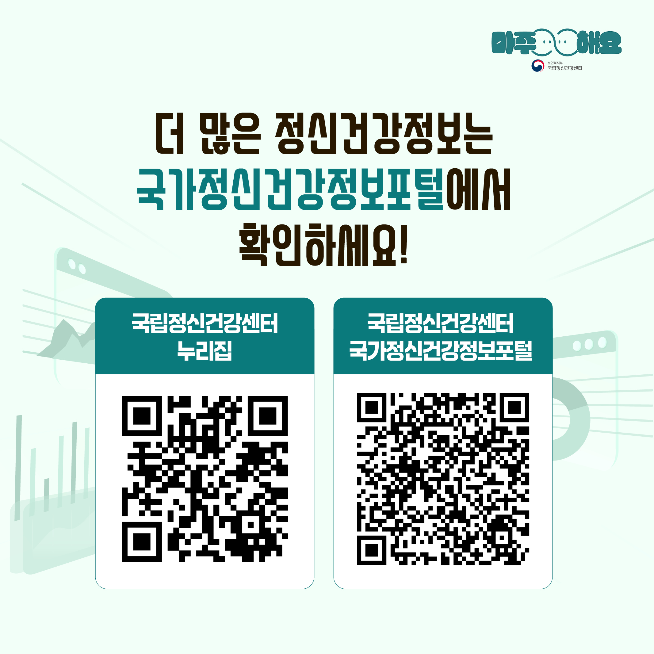 (텍스트)  더 많은 정신건강정보는 국가정신건강정보포털에서 확인하세요!  국립정신건강센터 누리집 / 국립정신건강센터 국가정신건강정보포털  (이미지 설명)  정중앙 텍스트 국립정신건강센터 누리집과 국가정신건강정보포털 QR코드가 놓여있다. 배경으로는 막대그래프와 원그래프, 선그래프가 놓여져있다.   ​