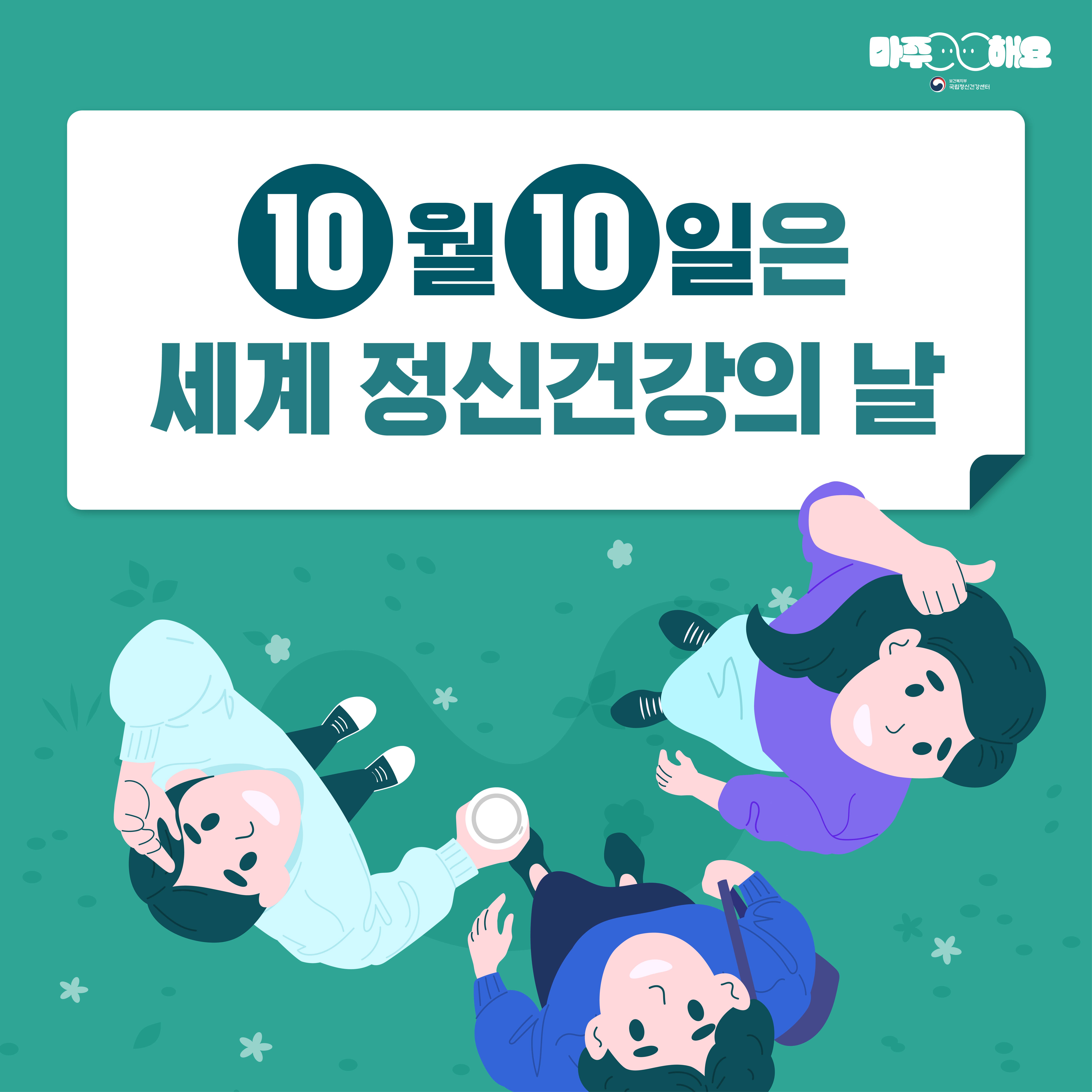 (텍스트) 10월 10일은  세계 정신건강의 날  (이미지 설명) 청록색을 배경으로 중앙에 ‘10월 10일은 세계 정신건강의 날’이 적혀있고 박스 아래에는 여자 1명과 남자 2명의 일러스트가 위를 바라보고 있다.