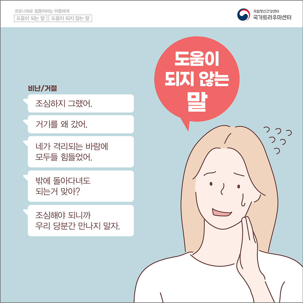(도움이 되지 않는 말) 비난/거절: 조심하기 그랬어. 거기를 왜 갔어. 네가 격리되는 바람에 모두들 힘들었어. 밖에 돌아다녀도 되는 거 맞아? 조심해야 되니까 우리 당분간 만나지 말자. 