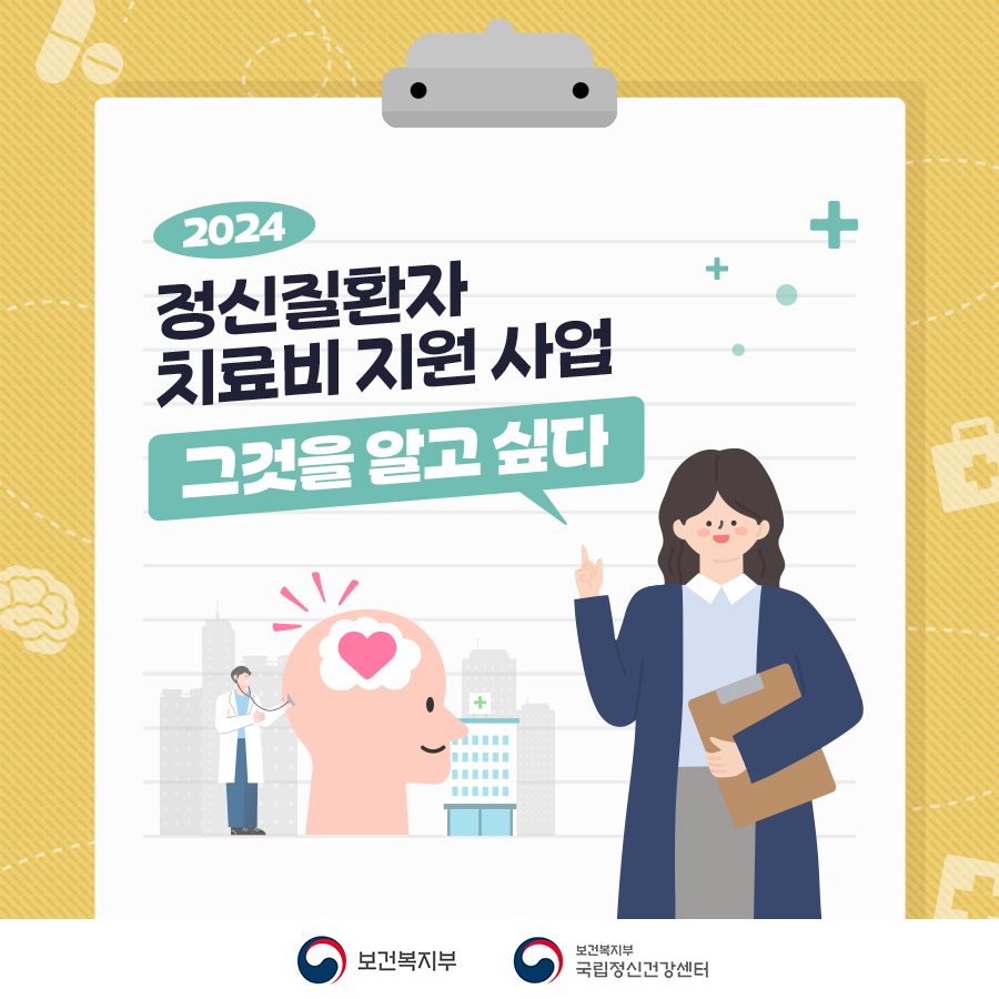 (텍스트) 2024 정신질환자 치료비 지원 사업 그것을 알고 싶다 (이미지 설명) 겨자색 바탕의 서류판 위에 하얀 종이가 끼워져 있다.  서류판 오른쪽 하단에는 남색 외투를 입은 머리가 긴 여성이 있다. 이 여성은 왼손에 황토색 서류판을 들고 있고, 오른손 검지손가락으로 제목을 가리키고 있다.  왼쪽 하단에는 가운데에 하트가 그려진 뇌를 청진하는 남성 의사가 있고, 의사 뒤로 병원으로 보이는 고층 건물이 흐릿하게 보인다.  