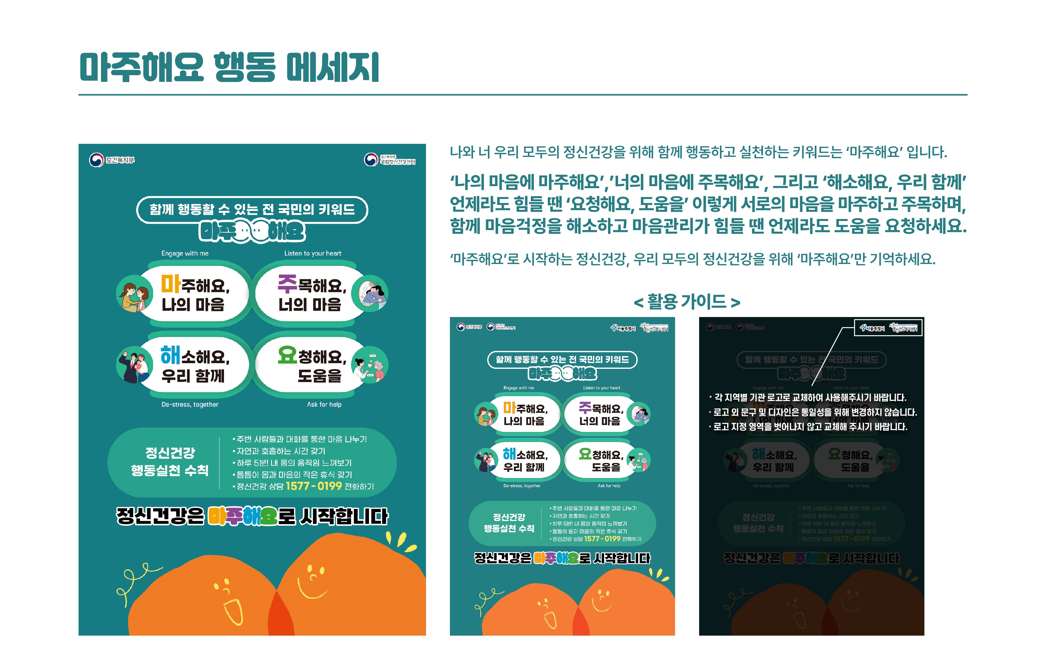 마주해요 행동 메시지 / 나와 너 우리 모두의 정신건강을 위해 함께 행동하고 실천하는 키워드는 마주해요 입니다. / 나의 마음에 마주해요, 너의 마음에 주목해요, 그리고 해소해요, 우리 함께 언제라도 힘들땐 요청해요, 도움을 이렇게 서로의 마음을 마주하고 주목하며 함께 마음걱정을 해소하고 마음관리가 힘들땐 언제라도 도움을 요청하세요 / 마주해요로 시작하는 정신건강, 우리 모두의 정신건강을 위해 마주해요만 기억하세요.