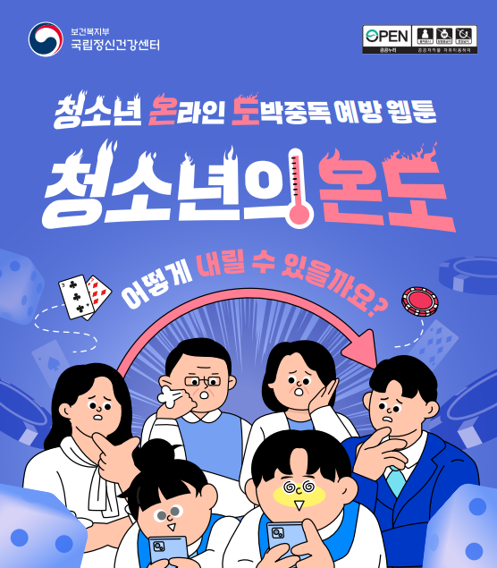 (텍스트)  보건복지부 국립정신건강센터  청소년 온라인 도박중독 예방 웹툰  청소년의 온도 어떻게 내릴 수 있을까요?  ​  (이미지 설명)  파란 배경에 주사위, 게임칩 등 도박 물품들이 떠다닌다. 이미지 중앙에는 중독성향을 보이는 남학생과 여학생이 각각 핸드폰을 바라보고 있다. 학생들의 뒤로 성인 여성, 학부모로 보이는 남성과 여성, 성인 남성이 걱정스러운 표정으로 학생들을 바라보고 있다. [출처] 「청소년 온라인 도박중독 예방 웹툰: 청소년의 온도(온라인 도박중독), 어떻게 내릴 수 있을까요?」 홍보물|작성자 국립정신건강센터