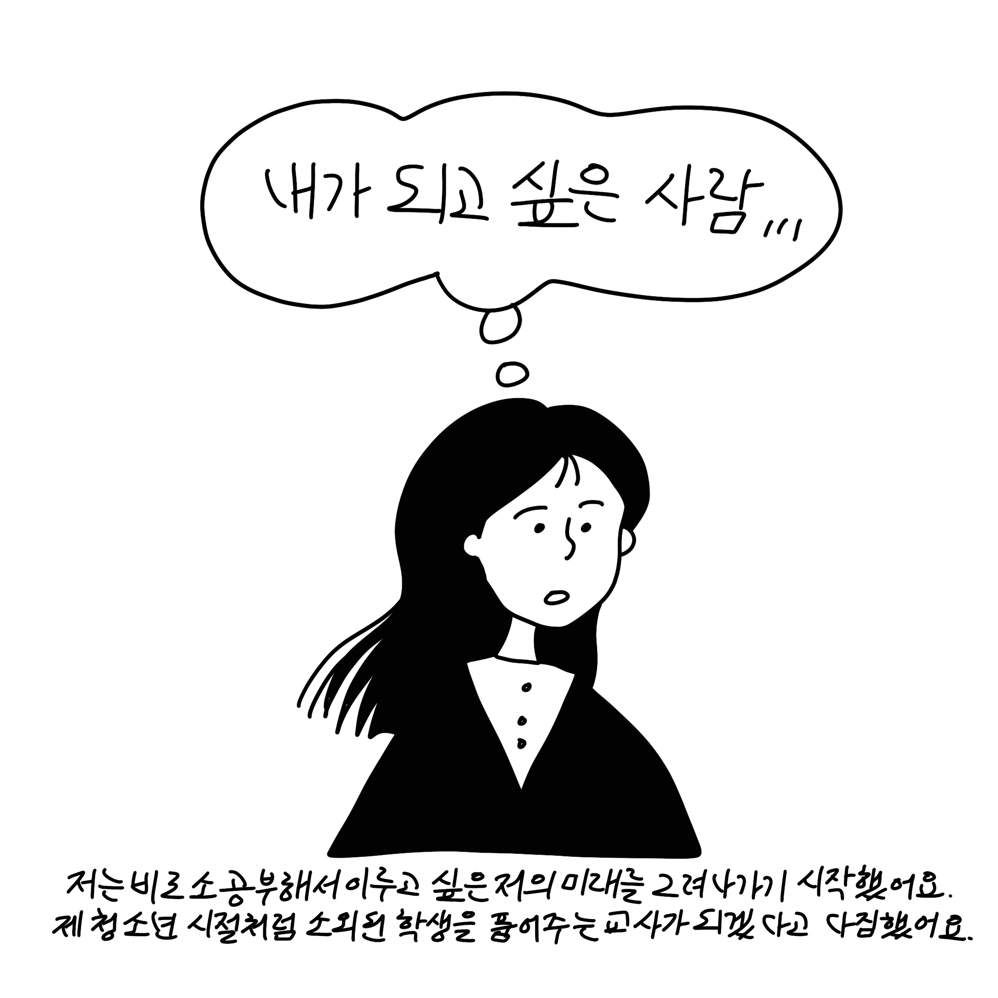 (말풍선)(샴마 생각말풍선)내가 되고 싶은 사람... (말풍선종료) 저는 비로소 공부해서 이루고 싶은 저의 미래를 그려나가기 시작했어요. 제 청소년 시절처럼 소외된 학생을 품어주는 교사가 되겠다고 다짐했어요.