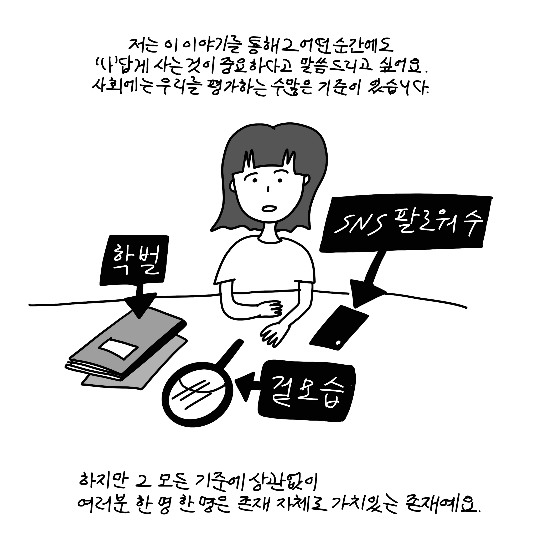(샴마) 저는 이 이야기를 통해 그 어떤 순간에도 '나'답게 사는 것이 중요하다고 말씀드리고 싶어요. 사회에는 우리를 평가하는 수많은 기준이 있습니다. (책이미지)학벌, (거울이미지)겉모습, (휴대폰이미지)SNS팔로워수. 하지만 그 모든 기준에 상관없이 여러분 한 명 한 명은 존재 자체로 가치있는 존재예요.